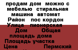 продам дом  можно с мебелью  стиральная машина -автомат › Район ­ пос кордон › Улица ­ пионерская  › Дом ­ 7 › Общая площадь дома ­ 56 › Площадь участка ­ 200 › Цена ­ 800 000 - Пермский край, Кишертский р-н, Кордон п. Недвижимость » Дома, коттеджи, дачи продажа   